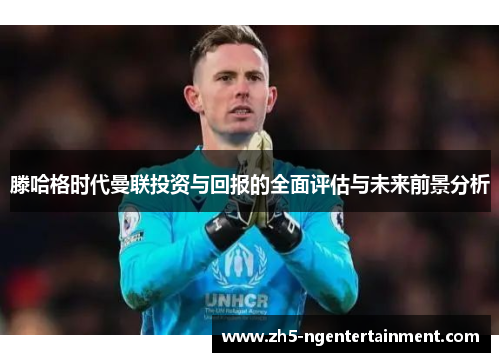 滕哈格时代曼联投资与回报的全面评估与未来前景分析