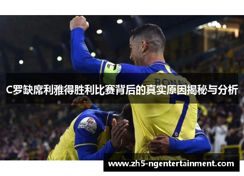 C罗缺席利雅得胜利比赛背后的真实原因揭秘与分析