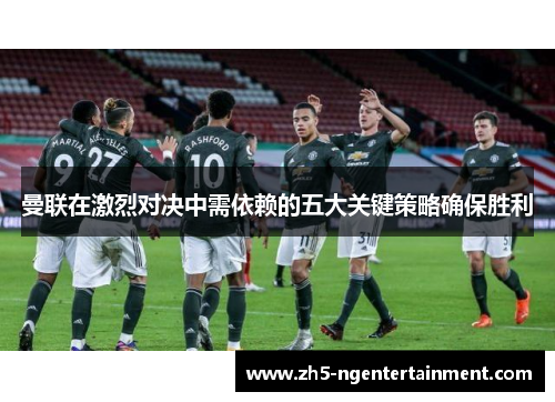 曼联在激烈对决中需依赖的五大关键策略确保胜利