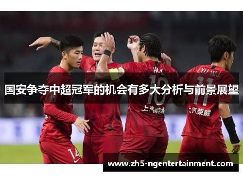 国安争夺中超冠军的机会有多大分析与前景展望
