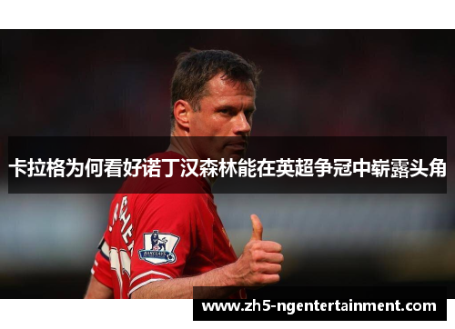 卡拉格为何看好诺丁汉森林能在英超争冠中崭露头角