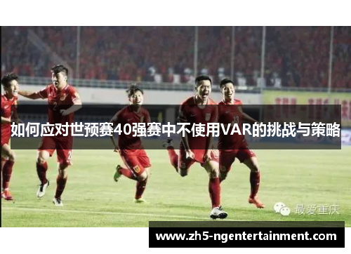 如何应对世预赛40强赛中不使用VAR的挑战与策略