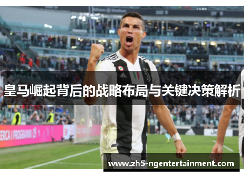 皇马崛起背后的战略布局与关键决策解析