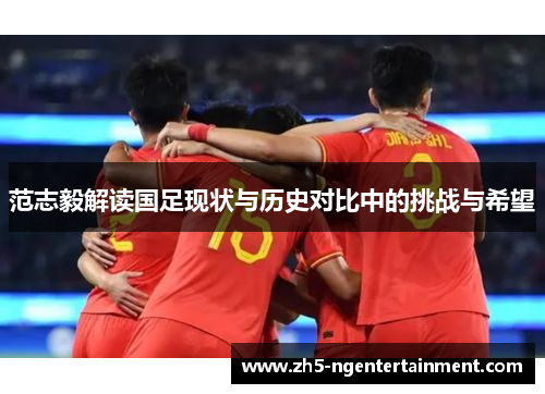 范志毅解读国足现状与历史对比中的挑战与希望