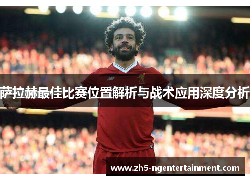 萨拉赫最佳比赛位置解析与战术应用深度分析