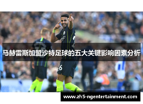 马赫雷斯加盟沙特足球的五大关键影响因素分析