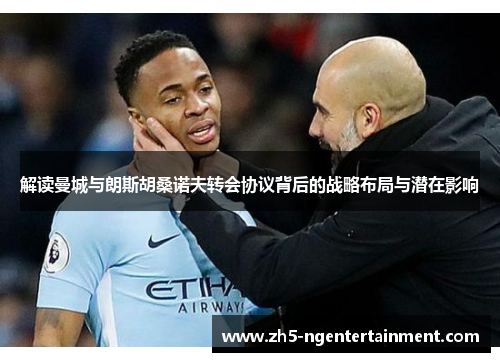 解读曼城与朗斯胡桑诺夫转会协议背后的战略布局与潜在影响