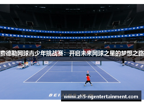 费德勒网球青少年挑战赛：开启未来网球之星的梦想之路