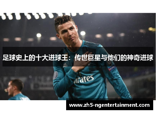 足球史上的十大进球王：传世巨星与他们的神奇进球