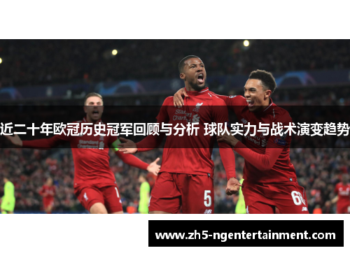 近二十年欧冠历史冠军回顾与分析 球队实力与战术演变趋势