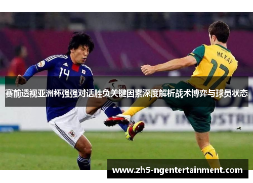 赛前透视亚洲杯强强对话胜负关键因素深度解析战术博弈与球员状态