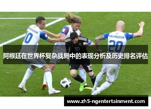 阿根廷在世界杯复杂战局中的表现分析及历史排名评估